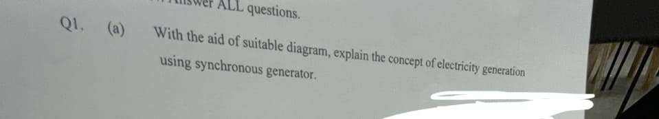 Q1. (a)
ALL questions.
With the aid of suitable diagram, explain the concept of electricity generation
using synchronous generator.