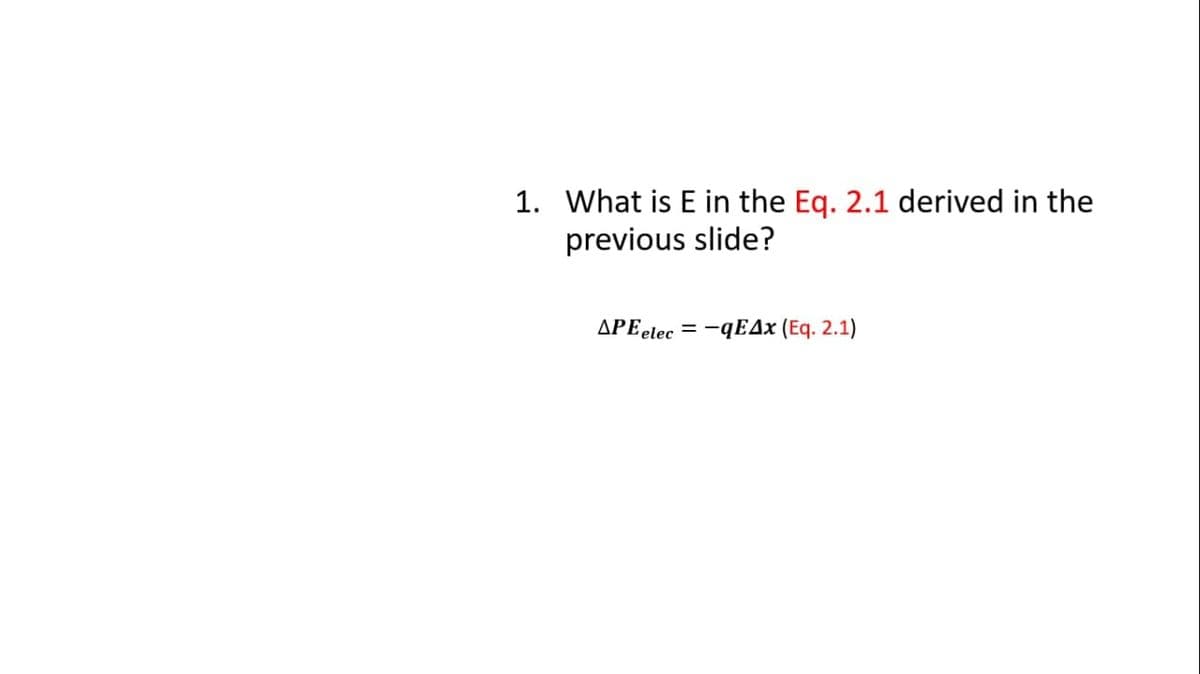 1. What is E in the Eq. 2.1 derived in the
previous slide?
APEelec
= -qEAx (Eq. 2.1)
