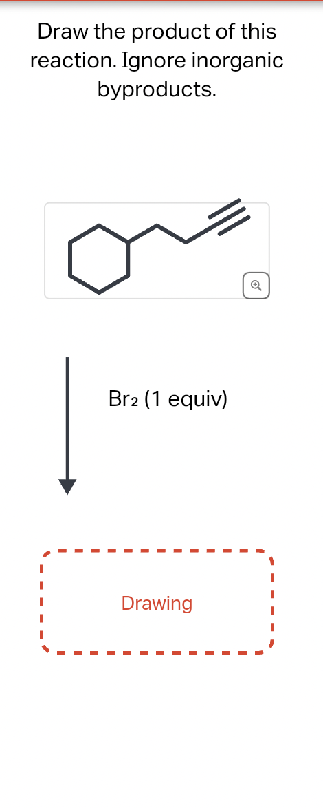 Draw the product of this
reaction. Ignore inorganic
byproducts.
Br2 (1 equiv)
Drawing
Q