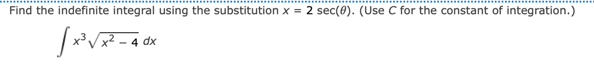 Find the indefinite integral using the substitution x =
2 sec(0). (Use C for the constant of integration.)
X3VX2 – 4 dx
