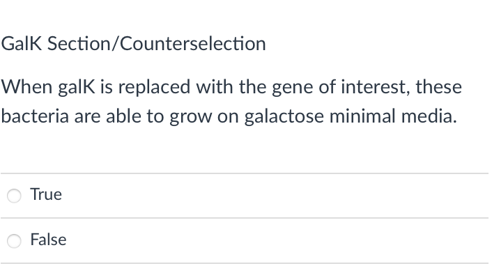 GalK Section/Counterselection
When galK is replaced with the gene of interest, these
bacteria are able to grow on galactose minimal media.
True
False
