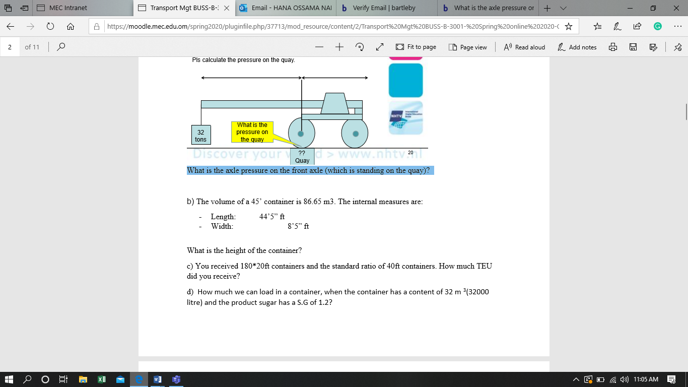 b) The volume of a 45° container is 86.65 m3. The internal measures are:
44'5" ft
Length:
Width:
8'5" ft
What is the height of the container?
c) You received 180*20ft containers and the standard ratio of 40ft containers. How much TEU
did you receive?
d) How much we can load in a container, when the container has a content of 32 m 3(32000
litre) and the product sugar has a S.G of 1.2?
