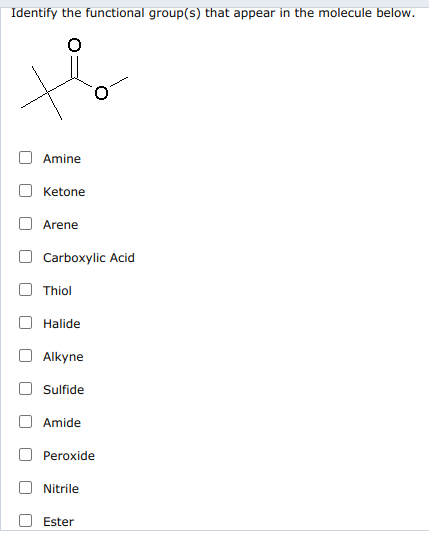 Identify the functional group(s) that appear in the molecule below.
Amine
Ketone
Arene
Carboxylic Acid
Thiol
Halide
Alkyne
Sulfide
Amide
Peroxide
Nitrile
Ester
