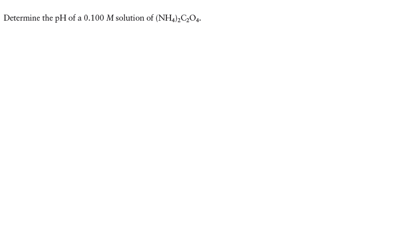 Determine the pH of a 0.100 M solution of (NH4)2C2O4.
