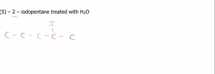 (S) – 2 - iodopentane treated with H20
C-C-(-C -C
