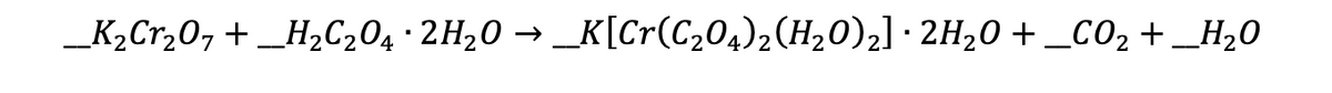 _K2Cr,0, +_H,C204 ·2H20 → _K[Cr(C204)2(H20)2] · 2H20 + _CO2 +_H20
