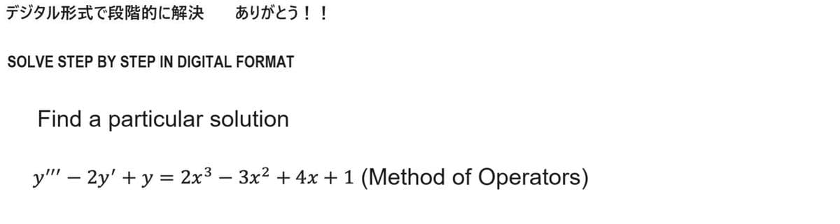 デジタル形式で段階的に解決 ありがとう!!
SOLVE STEP BY STEP IN DIGITAL FORMAT
Find a particular solution
y''' - 2y' + y = 2x3 - 3x2 + 4x + 1 (Method of Operators)