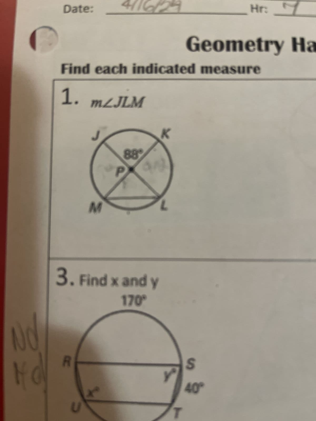 Date: 4/16/24
Hr: ✓
Geometry Ha
Find each indicated measure
1. mZJLM
M
88°
K
and
NO
3. Find x and y
170°
A
R
U
S
40°