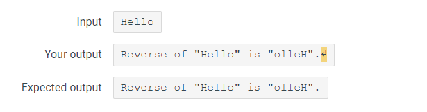 Input
Your output
Expected output
Hello
Reverse of "Hello" is "olleH".
Reverse of "Hello" is "olleH".