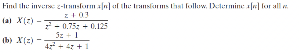 Find the inverse z-transform x[n] of the transforms that follow. Determine x[n] for all n.
(a) X(z)
=
(b) X(z)
=
z + 0.3
z²+0.75z+0.125
5z+1
4z² + 4z + 1