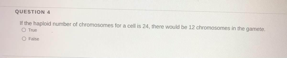 QUESTION 4
If the haploid number of chromosomes for a cell is 24, there would be 12 chromosomes in the gamete.
O True
O False
