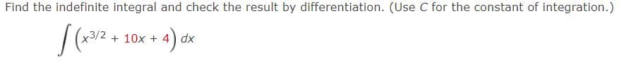 Find the indefinite integral and check the result by differentiation. (Use C for the constant of integration.)
[(x3/2. + 10x + 4) dx