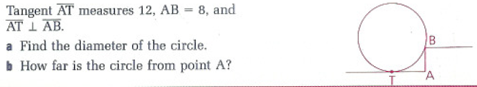 Tangent AT measures 12, AB = 8, and
AT LAB.
a Find the diameter of the circle.
b How far is the circle from point A?
B
A