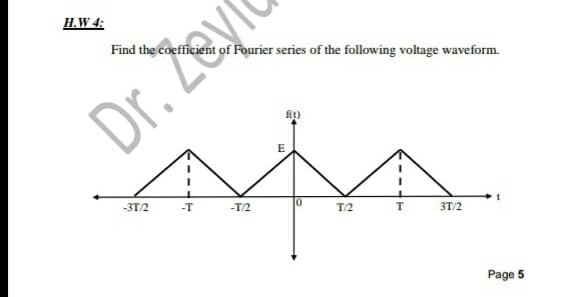 H.W 4:
Find the coefficient of Fourier series of the following voltage waveform.
Dr. Zeyr
fit)
E
-37/2
-T
-T/2
T/2
3T/2
Page 5
