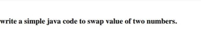 write a simple java code to swap value of two numbers.
