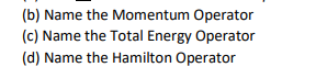 (b) Name the Momentum Operator
(c) Name the Total Energy Operator
(d) Name the Hamilton Operator