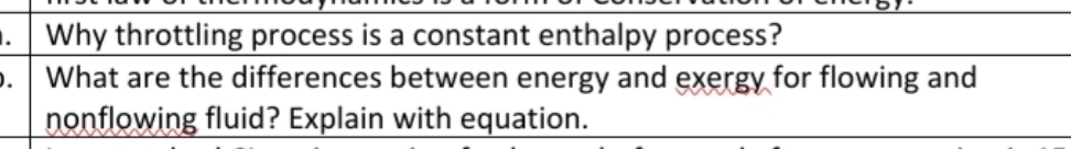 . Why throttling process is a constant enthalpy process?
What are the differences between energy and exergy for flowing and
nonflowing fluid? Explain with equation.
