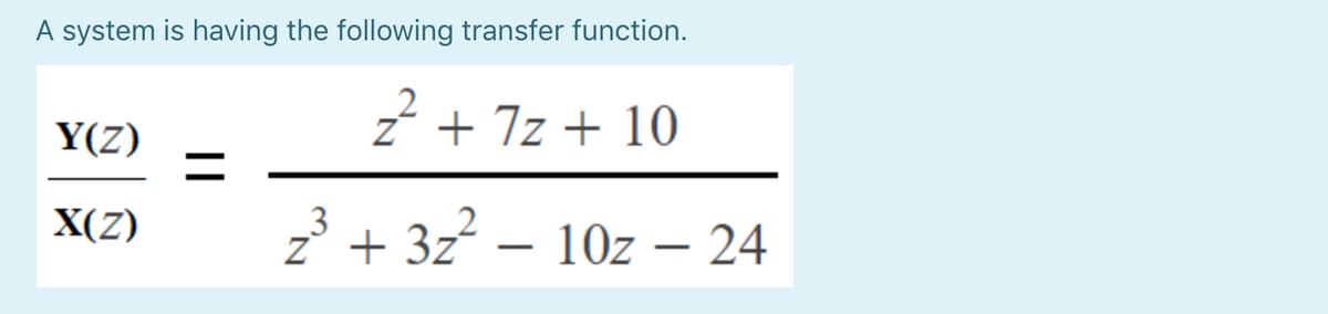A system is having the following transfer function.
Y(Z)
Z* + 7z + 10
X(Z)
2' + 3z? – 10z – 24
-
-
