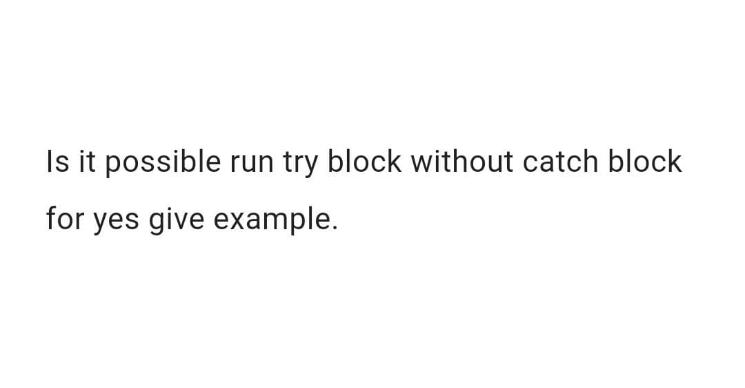 Is it possible run try block without catch block
for yes give example.