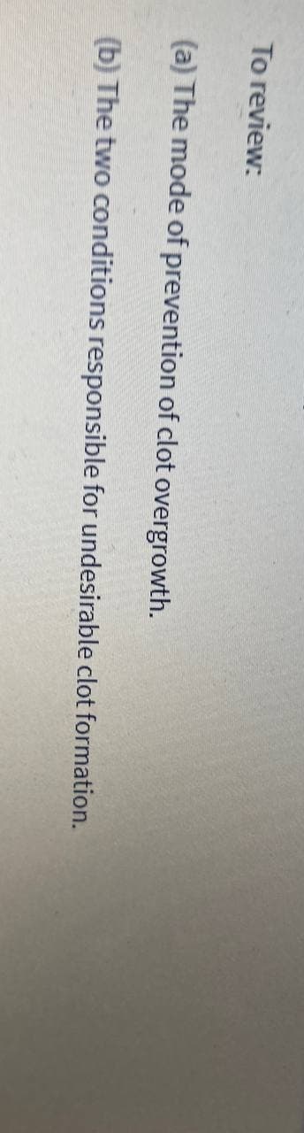 To review:
(a) The mode of prevention of clot overgrowth.
(b) The two conditions responsible for undesirable clot formation.