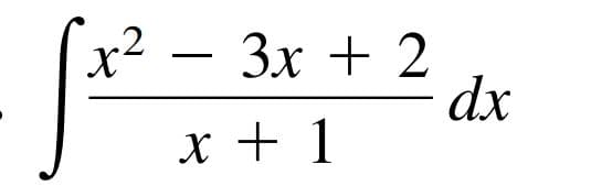 x²
– 3x + 2
dx
X + 1
