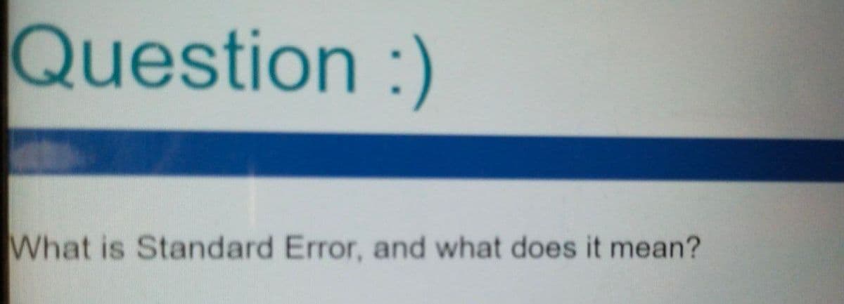 Question :)
What is Standard Error, and what does it mean?
