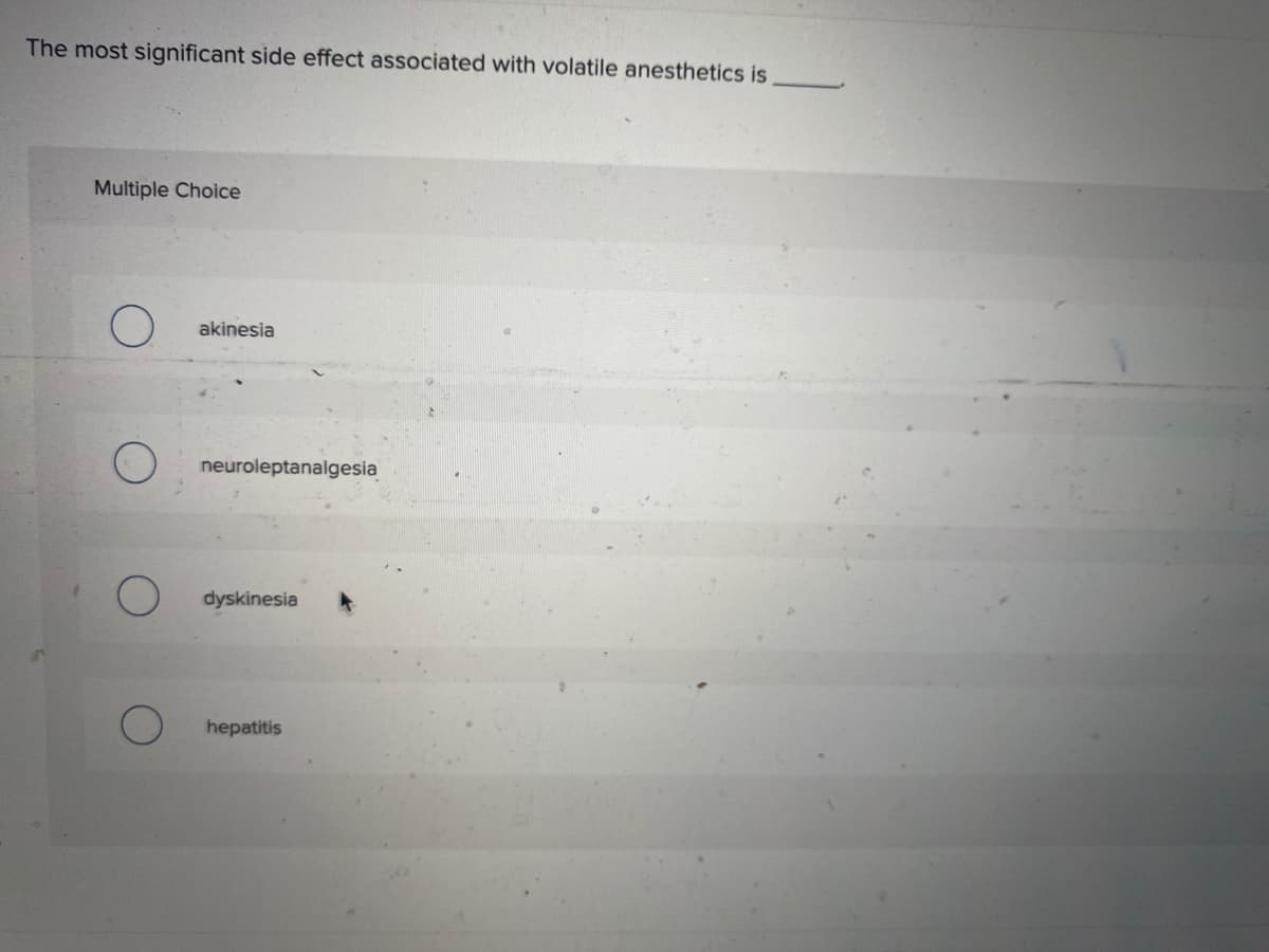 The most significant side effect associated with volatile anesthetics is
Multiple Choice
akinesia
neuroleptanalgesia
dyskinesia
hepatitis
