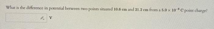 What is the difference in potential between two points situated 10.6 cm and 21.2 cm from a 5.0 x 10-6 C point charge?
V