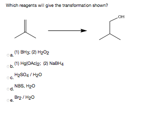 Which reagents will give the transformation shown?
LOH
(1) ВН3: (2) Н202
a.
(1) Hg(OAc)2: (2) NaBH4
H2SO4 / H20
C.
NBS, H20
d.
Brz / H20
е.
