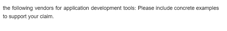 the following vendors for application development tools: Please include concrete examples
to support your claim.