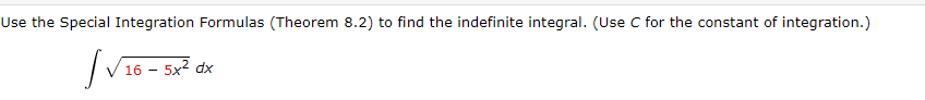 Use the Special Integration Formulas (Theorem 8.2) to find the indefinite integral. (Use C for the constant of integration.)
|√16.
16 - 5x² dx