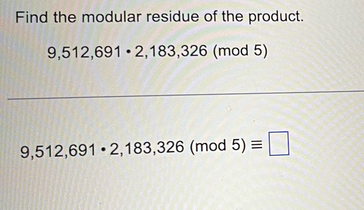 Find the modular residue of the product.
9,512,691 2,183,326 (mod 5)
9,512,691 •2,183,326 (mod 5) =