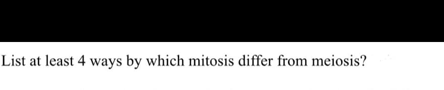 List at least 4 ways by which mitosis differ from meiosis?
