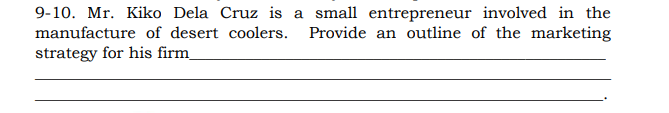 9-10. Mr. Kiko Dela Cruz is a small entrepreneur involved in the
manufacture of desert coolers.
Provide an outline of the marketing
strategy for his firm
