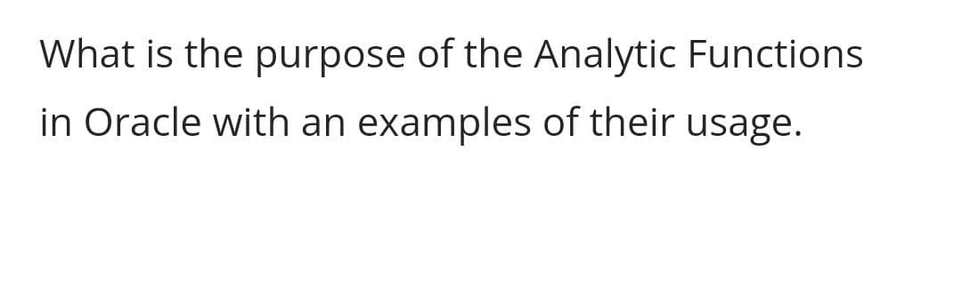 What is the purpose of the Analytic Functions
in Oracle with an examples of their usage.