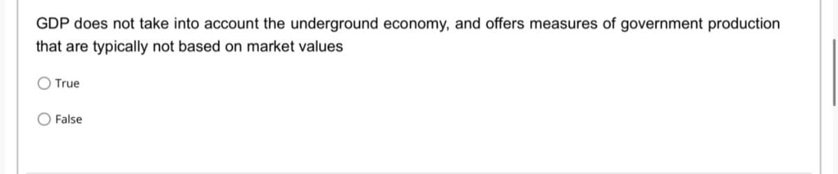 GDP does not take into account the underground economy, and offers measures of government production
that are typically not based on market values
True
False
