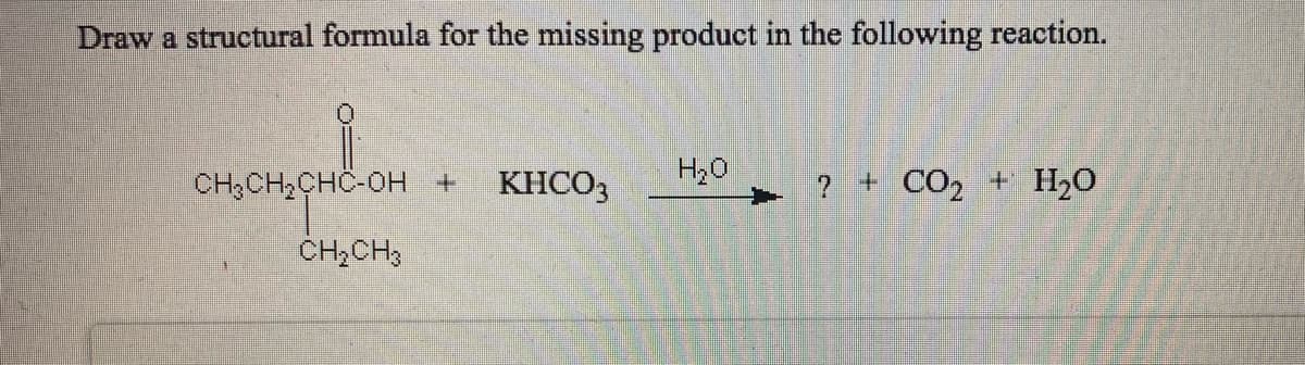 Draw a structural formula for the missing product in the following reaction.
H20
CH3CH,CHC-OH +
KHCO3
? + CO2 + H20
CH2CH3
