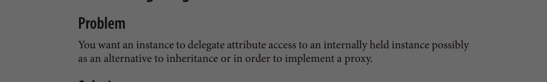 Problem
You want an instance to delegate attribute access to an internally held instance possibly
as an alternative to inheritance or in order to implement a proxy.
