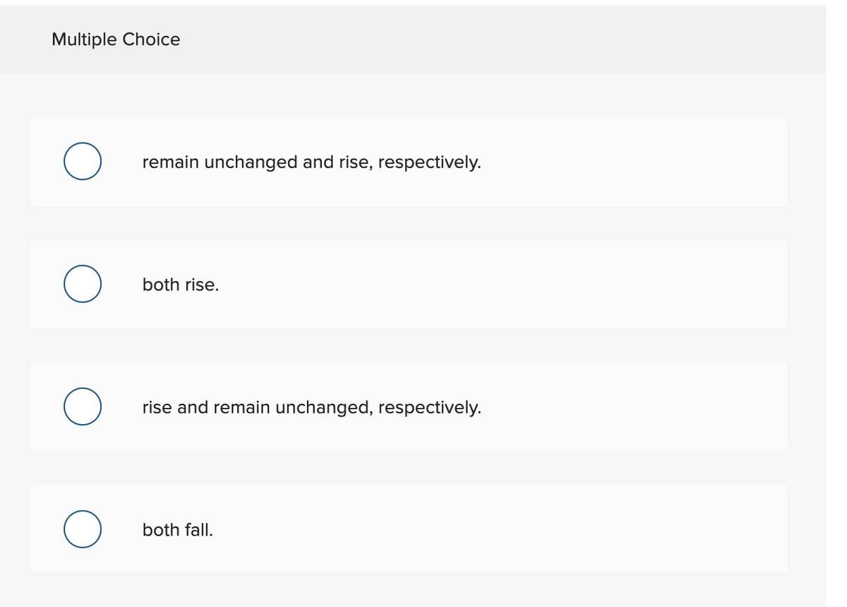 Multiple Choice
remain unchanged and rise, respectively.
both rise.
rise and remain unchanged, respectively.
both fall.
