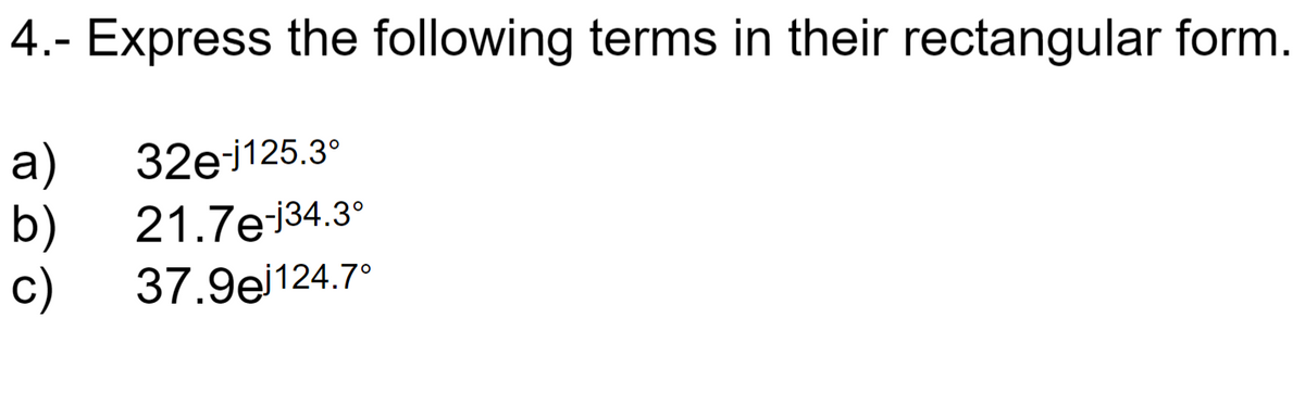 4.- Express the following terms in their rectangular form.
a)
32ej125.3°
b)
21.7e134.3°
c)
37.9ej124.7°
