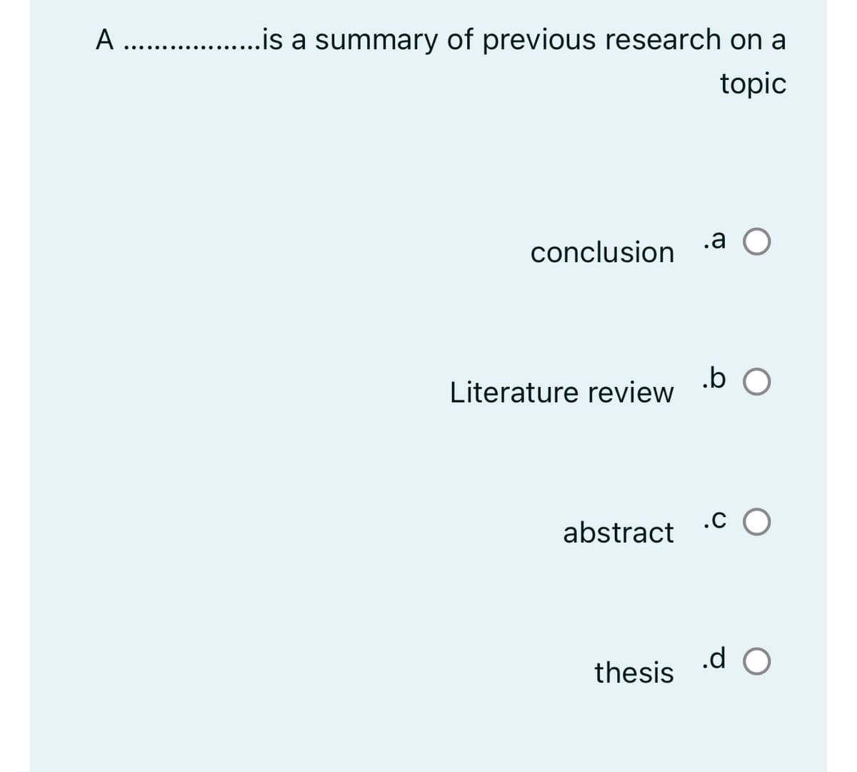 A ..................is a summary of previous research on a
topic
conclusion
Literature review
abstract
thesis
.a O
.b O
.CO
.d O