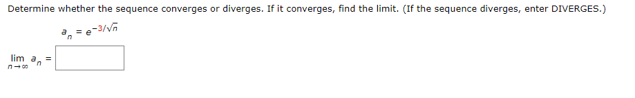 Determine whether the sequence converges or diverges. If it converges, find the limit. (If the sequence diverges, enter DIVERGES.)
a
n
e-3/√n
lim a =
n
