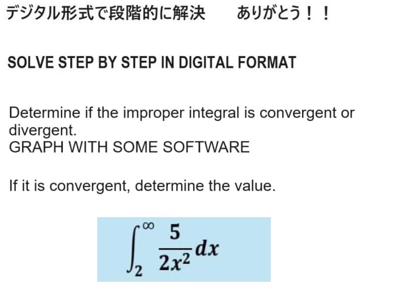 デジタル形式で段階的に解決 ありがとう!!
SOLVE STEP BY STEP IN DIGITAL FORMAT
Determine if the improper integral is convergent or
divergent.
GRAPH WITH SOME SOFTWARE
If it is convergent, determine the value.
8
5
dx
2x2