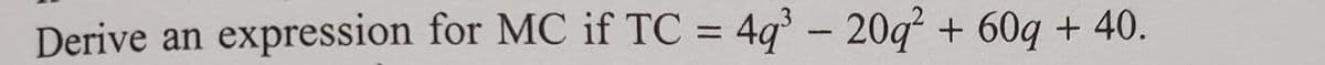 Derive an expression for MC if TC = 49 - 20q² + 60q + 40.
%3D
