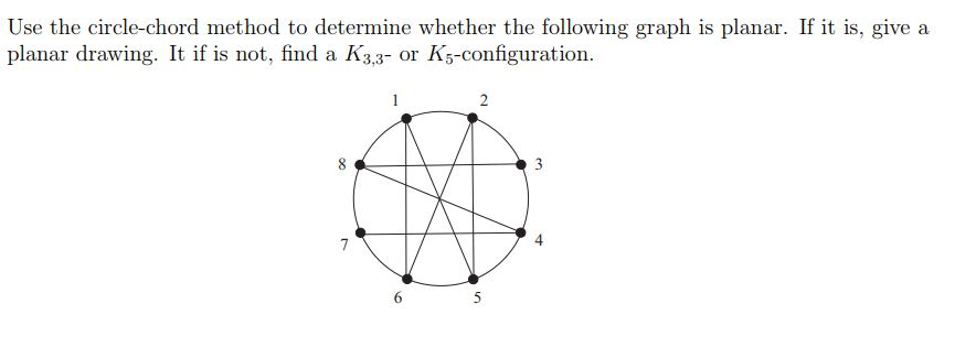 Use the circle-chord method to determine whether the following graph is planar. If it is, give a
planar drawing. It if is not, find a K3,3- or K5-configuration.
00
7
1
a
2
5