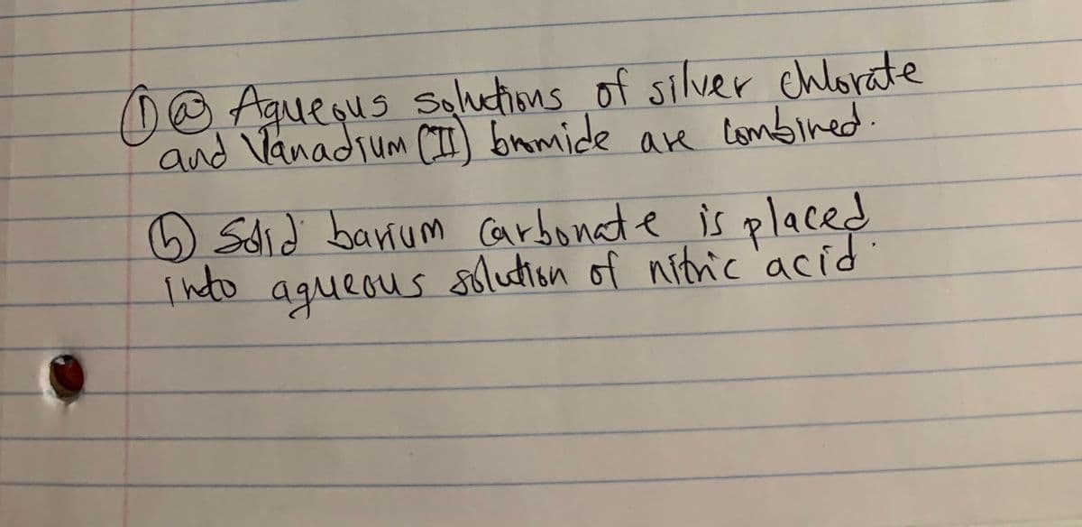 (D@ Aguequs Sehetions of silver chlorate
and Vanadium CI bamide are lombined.
Sdid banium carbonate is placed
Indo agueous solution of nitric'acid
