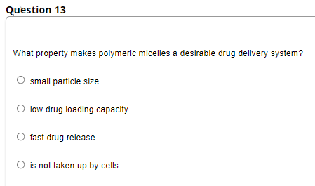 Question 13
What property makes polymeric micelles a desirable drug delivery system?
small particle size
low drug loading capacity
fast drug release
O is not taken up by cells