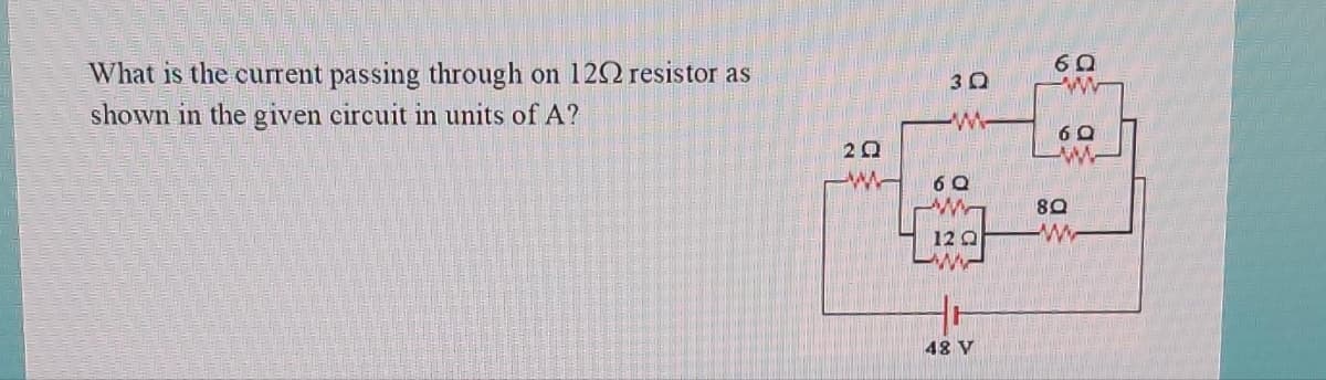 What is the current passing through on 1202 resistor as
shown in the given circuit in units of A?
20
-W
3Q
W-
6Q
W
12 Q
www
48 V
60
W
60
LW
8Q
ww