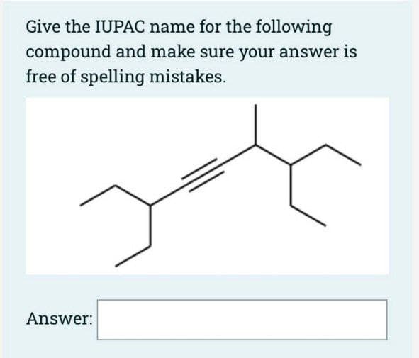 Give the IUPAC name for the following
compound and make sure your answer is
free of spelling mistakes.
Answer: