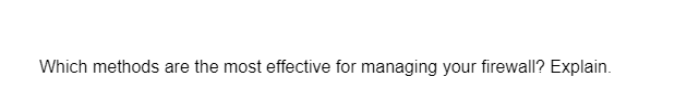 Which methods are the most effective for managing your firewall? Explain.